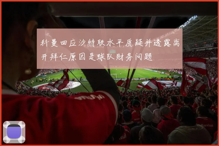 科曼回应沙特联水平质疑并透露离开拜仁原因是球队财务问题