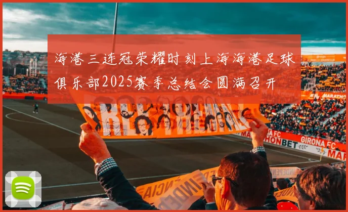 海港三连冠荣耀时刻上海海港足球俱乐部2025赛季总结会圆满召开