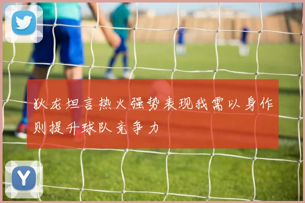 狄龙坦言热火强势表现我需以身作则提升球队竞争力