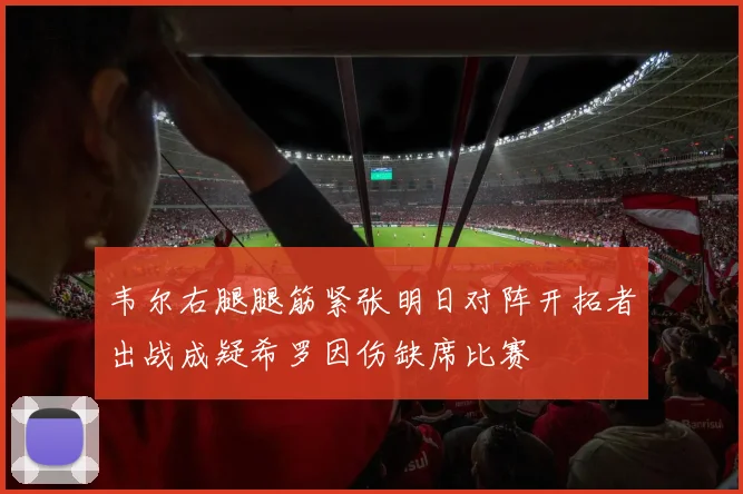 韦尔右腿腿筋紧张明日对阵开拓者出战成疑希罗因伤缺席比赛