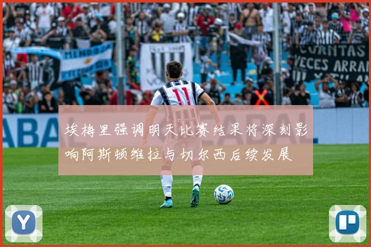 埃梅里强调明天比赛结果将深刻影响阿斯顿维拉与切尔西后续发展