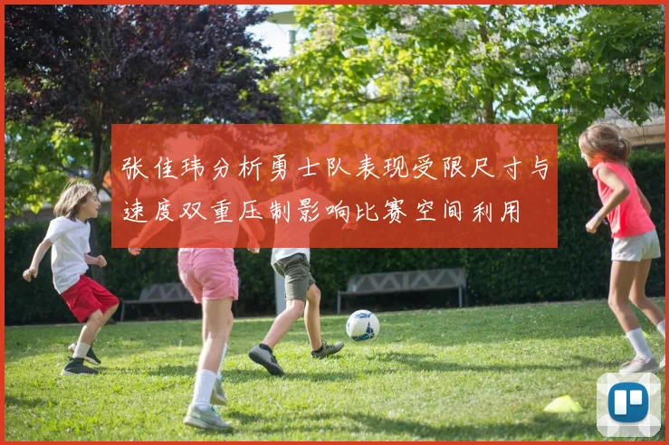 张佳玮分析勇士队表现受限尺寸与速度双重压制影响比赛空间利用