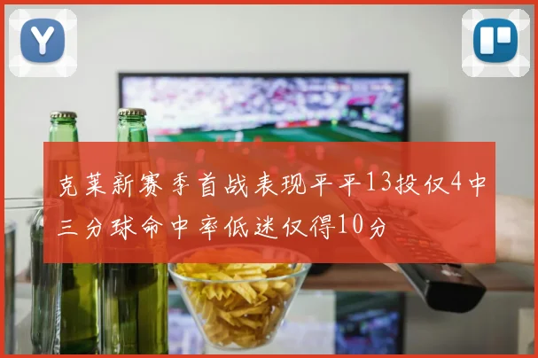 克莱新赛季首战表现平平13投仅4中三分球命中率低迷仅得10分