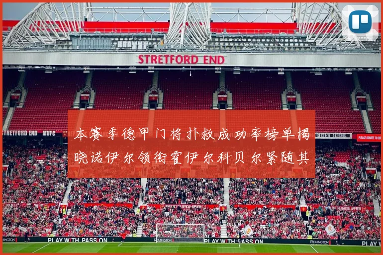 本赛季德甲门将扑救成功率榜单揭晓诺伊尔领衔霍伊尔科贝尔紧随其后