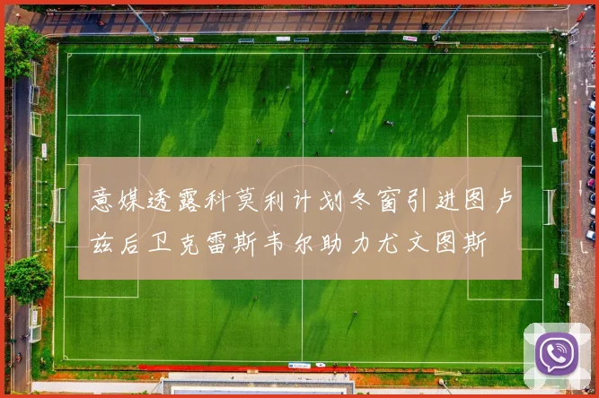 意媒透露科莫利计划冬窗引进图卢兹后卫克雷斯韦尔助力尤文图斯