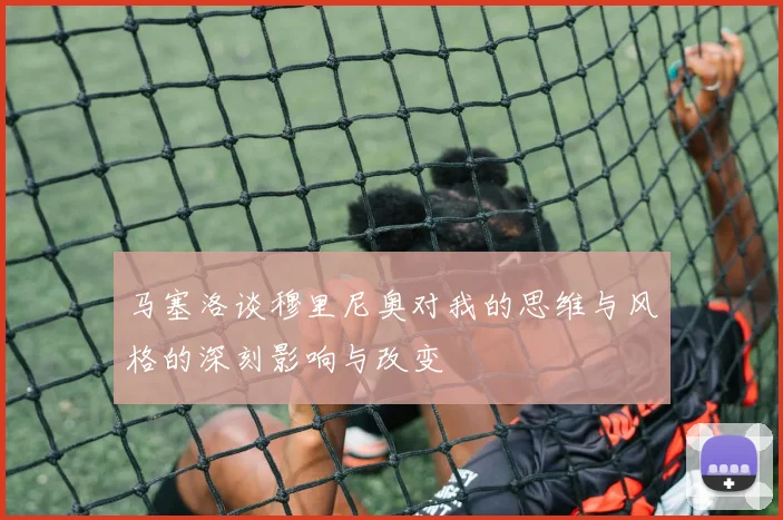 马塞洛谈穆里尼奥对我的思维与风格的深刻影响与改变