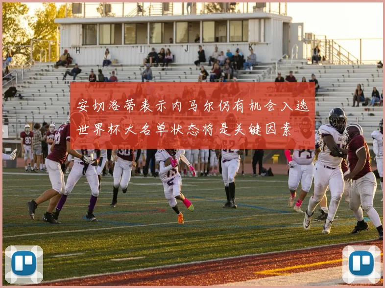 安切洛蒂表示内马尔仍有机会入选世界杯大名单状态将是关键因素