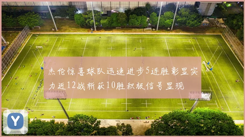 杰伦惊喜球队迅速进步5连胜彰显实力近12战斩获10胜积极信号显现