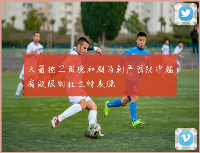 火箭控卫困境加剧马刺严密防守能有效限制杜兰特表现