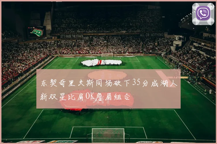 东契奇里夫斯同场砍下35分成湖人新双星比肩OK詹眉组合